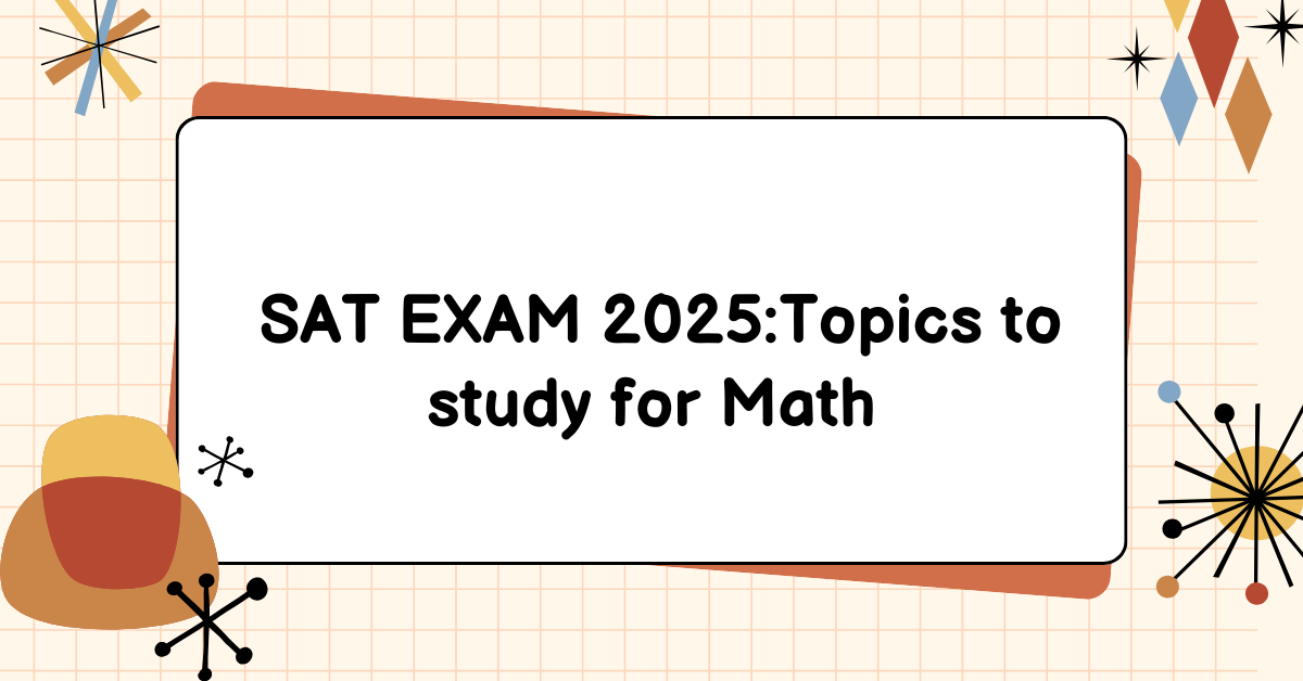 SAT EXAM 2025:Topics to study for Math